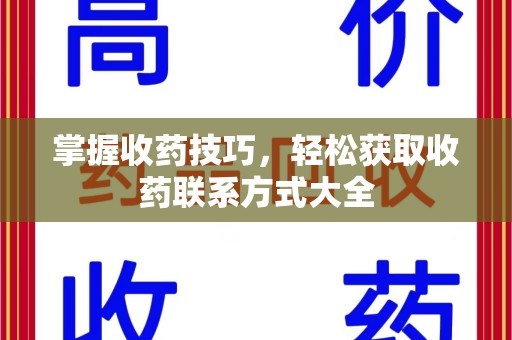 洛阳掌握收药技巧，轻松获取收药联系方式大全