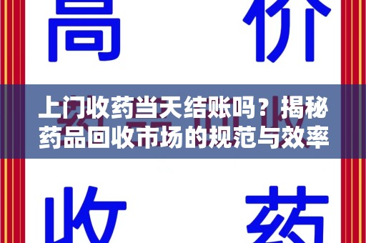 洛阳上门收药当天结账吗？揭秘药品回收市场的规范与效率
