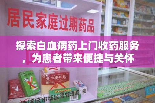 洛阳探索白血病药上门收药服务，为患者带来便捷与关怀