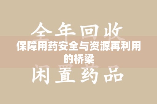 洛阳保障用药安全与资源再利用的桥梁