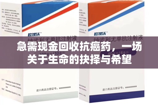 洛阳急需现金回收抗癌药，一场关于生命的抉择与希望