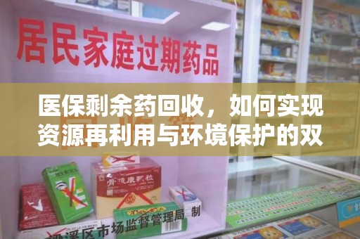洛阳医保剩余药回收，如何实现资源再利用与环境保护的双赢？