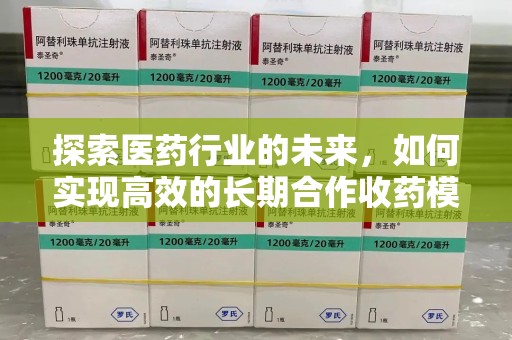 洛阳探索医药行业的未来，如何实现高效的长期合作收药模式