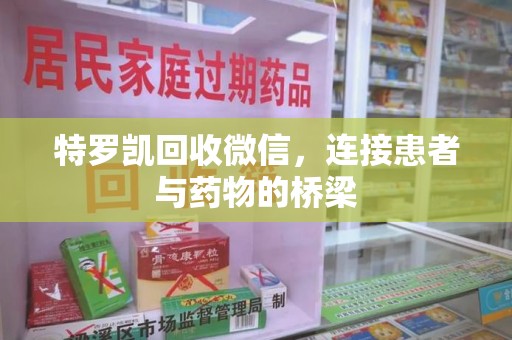洛阳特罗凯回收微信，连接患者与药物的桥梁