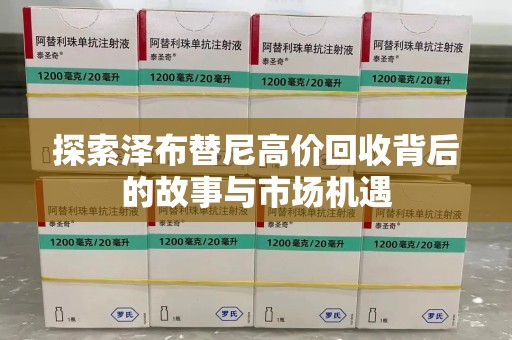 洛阳探索泽布替尼高价回收背后的故事与市场机遇