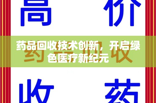 洛阳药品回收技术创新，开启绿色医疗新纪元