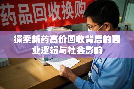 洛阳探索新药高价回收背后的商业逻辑与社会影响