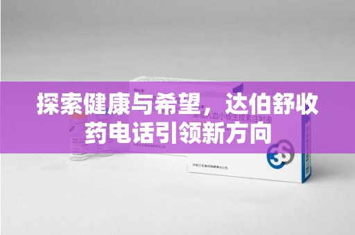 洛阳探索健康与希望，达伯舒收药电话引领新方向