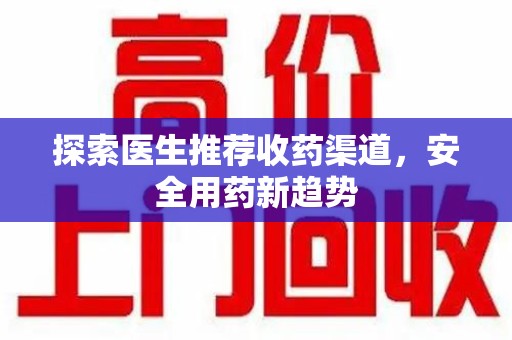 洛阳探索医生推荐收药渠道，安全用药新趋势