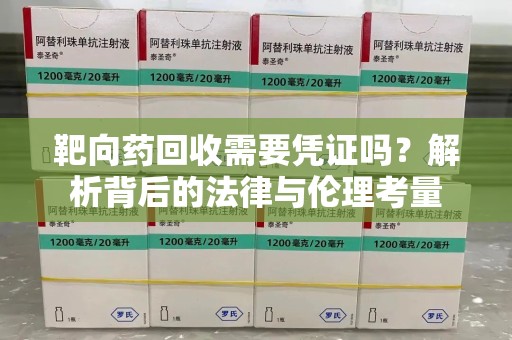 洛阳靶向药回收需要凭证吗？解析背后的法律与伦理考量