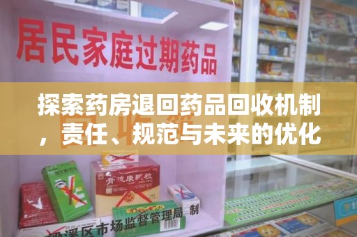 洛阳探索药房退回药品回收机制，责任、规范与未来的优化方向