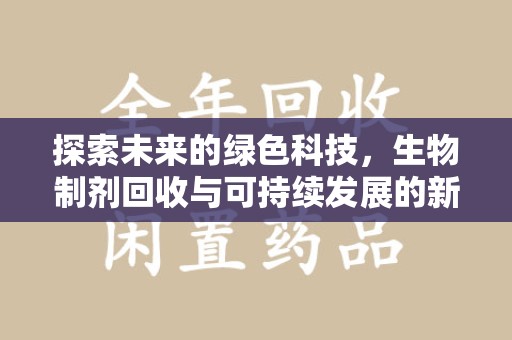 洛阳探索未来的绿色科技，生物制剂回收与可持续发展的新路径