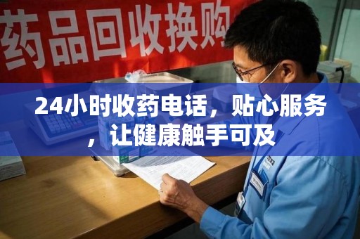 洛阳24小时收药电话，贴心服务，让健康触手可及