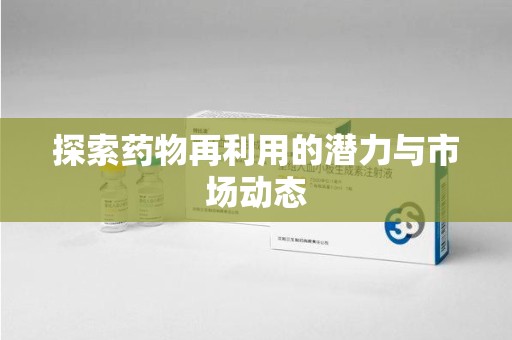 洛阳探索药物再利用的潜力与市场动态
