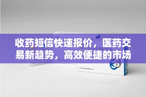 洛阳收药短信快速报价，医药交易新趋势，高效便捷的市场解决方案
