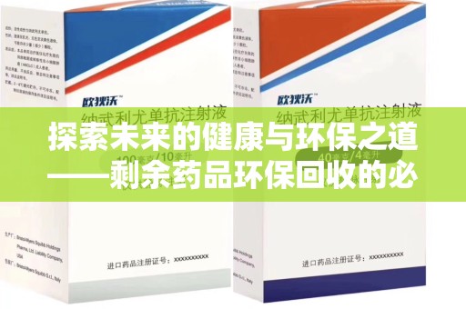 洛阳探索未来的健康与环保之道——剩余药品环保回收的必要性与实践