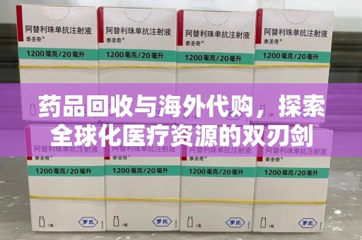 洛阳药品回收与海外代购，探索全球化医疗资源的双刃剑