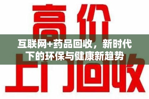 洛阳互联网+药品回收，新时代下的环保与健康新趋势