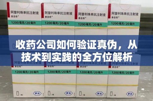 洛阳收药公司如何验证真伪，从技术到实践的全方位解析