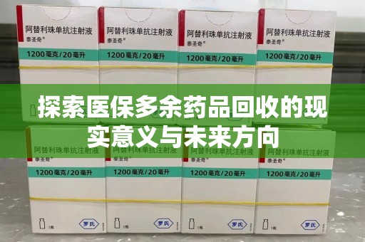 洛阳探索医保多余药品回收的现实意义与未来方向