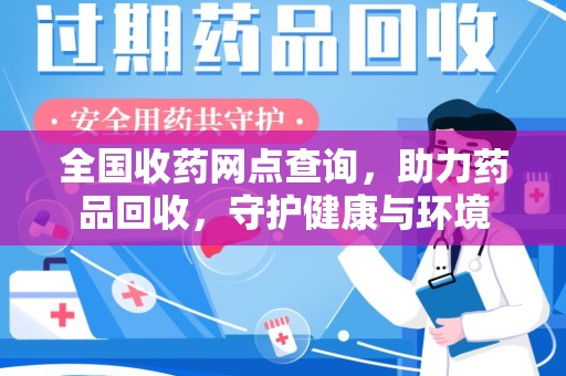 洛阳全国收药网点查询，助力药品回收，守护健康与环境