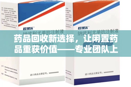 洛阳药品回收新选择，让闲置药品重获价值——专业团队上门收药服务