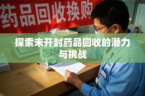 洛阳探索未开封药品回收的潜力与挑战
