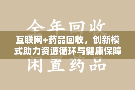 洛阳互联网+药品回收，创新模式助力资源循环与健康保障