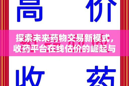 洛阳探索未来药物交易新模式，收药平台在线估价的崛起与影响