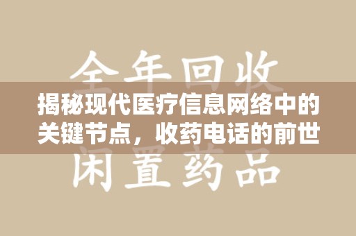 洛阳揭秘现代医疗信息网络中的关键节点，收药电话的前世今生