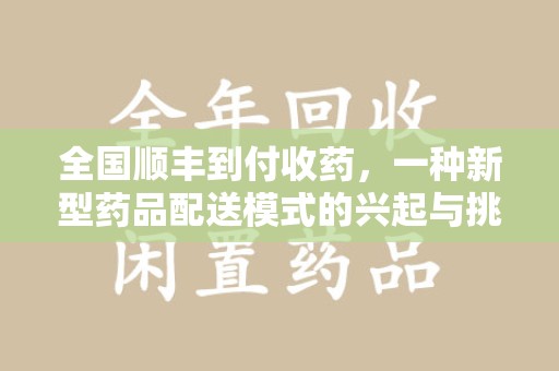洛阳全国顺丰到付收药，一种新型药品配送模式的兴起与挑战
