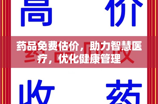 洛阳药品免费估价，助力智慧医疗，优化健康管理