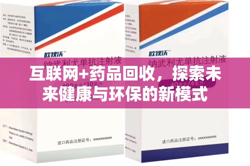 洛阳互联网+药品回收，探索未来健康与环保的新模式
