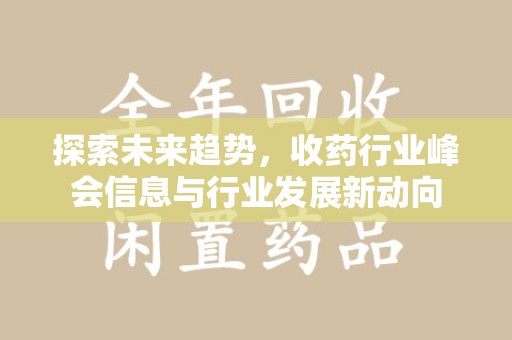 洛阳探索未来趋势，收药行业峰会信息与行业发展新动向