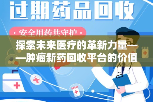 洛阳探索未来医疗的革新力量——肿瘤新药回收平台的价值与前景