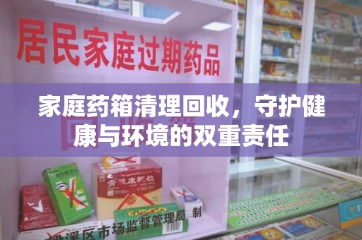 洛阳家庭药箱清理回收，守护健康与环境的双重责任