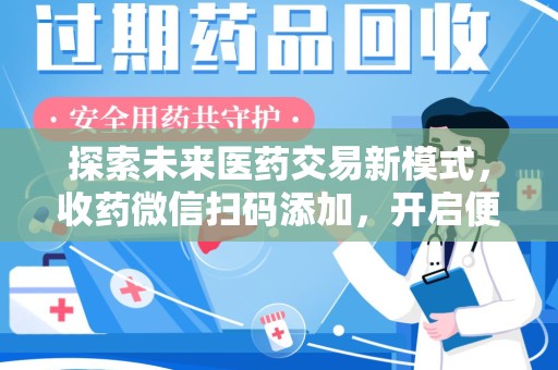 洛阳探索未来医药交易新模式，收药微信扫码添加，开启便捷新体验