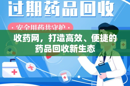 洛阳收药网，打造高效、便捷的药品回收新生态