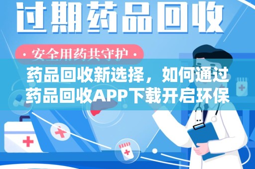 洛阳药品回收新选择，如何通过药品回收APP下载开启环保生活