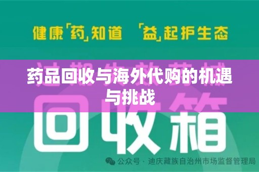 洛阳药品回收与海外代购的机遇与挑战