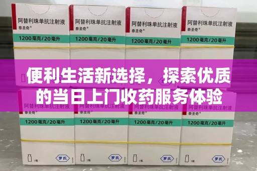 洛阳便利生活新选择，探索优质的当日上门收药服务体验