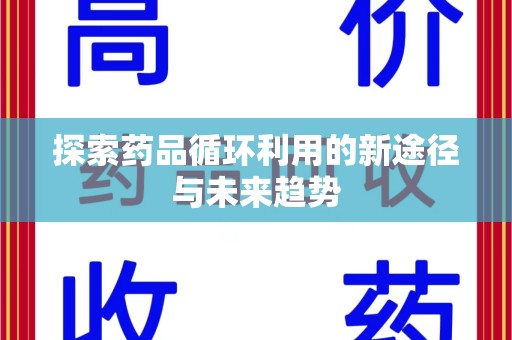 洛阳探索药品循环利用的新途径与未来趋势