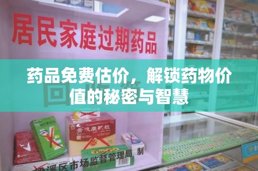 洛阳药品免费估价，解锁药物价值的秘密与智慧