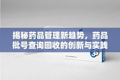 洛阳揭秘药品管理新趋势，药品批号查询回收的创新与实践