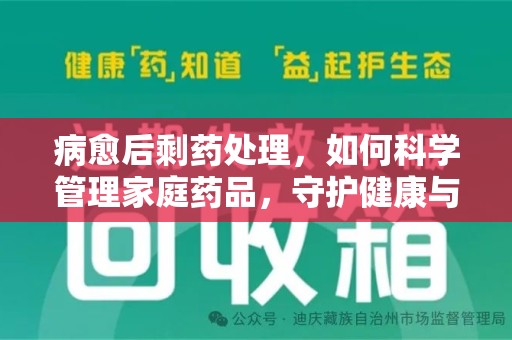 洛阳病愈后剩药处理，如何科学管理家庭药品，守护健康与环境