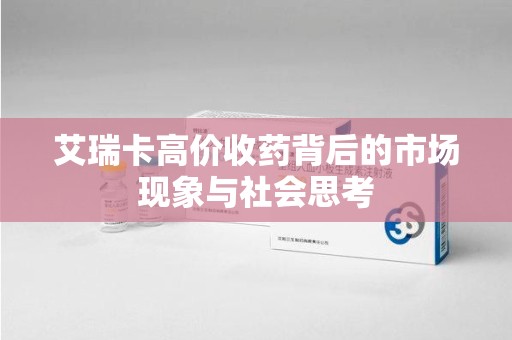 洛阳艾瑞卡高价收药背后的市场现象与社会思考