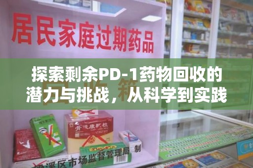 洛阳探索剩余PD-1药物回收的潜力与挑战，从科学到实践的全面解析
