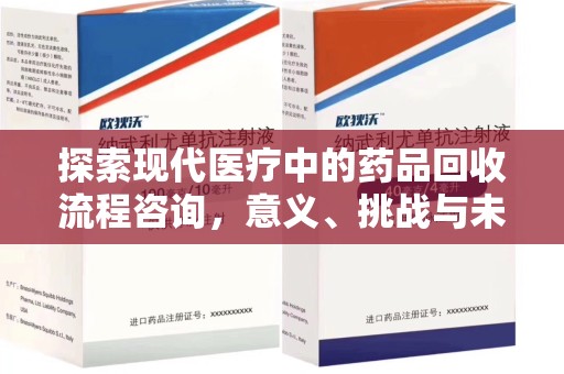 洛阳探索现代医疗中的药品回收流程咨询，意义、挑战与未来趋势