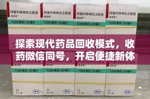 洛阳探索现代药品回收模式，收药微信同号，开启便捷新体验