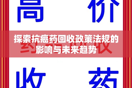 洛阳探索抗癌药回收政策法规的影响与未来趋势